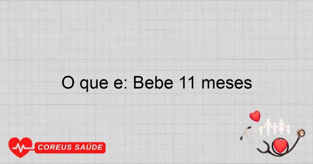 O que é: Bebe 11 meses O que é: Bebe 11 meses