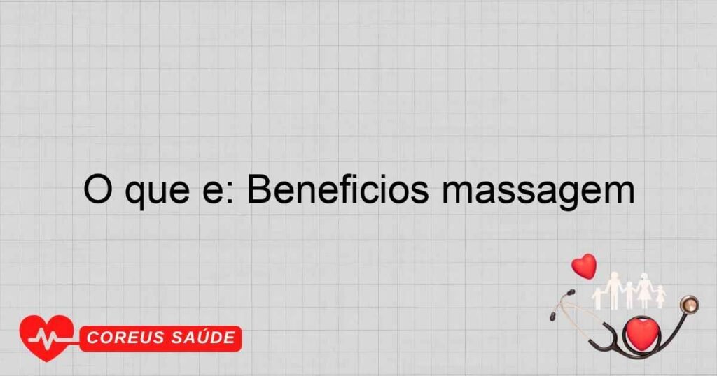 O que é: Beneficios massagem