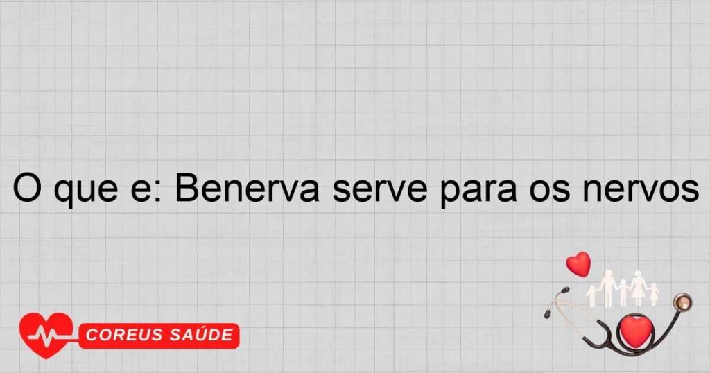 O que é: Benerva serve para os nervos
