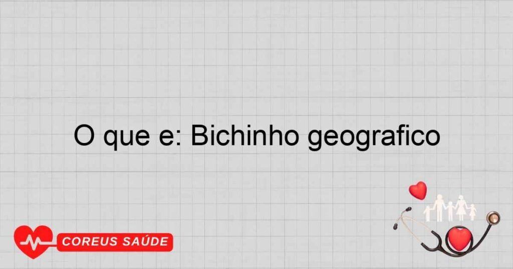 O que é: Bichinho geografico O que é: Bichinho geografico