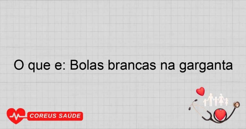 O que é: Bolas brancas na garganta O que é: Bolas brancas na garganta