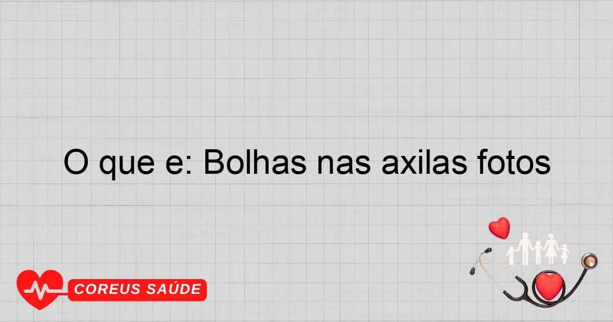 O Que é: Bolhas Nas Axilas Fotos - Entenda Tudo Aqui