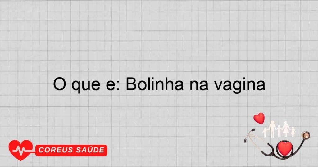 O que é: Bolinha na vagina