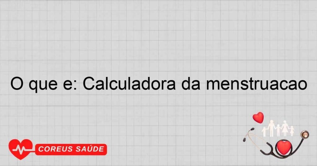 O que é: Calculadora da menstruação