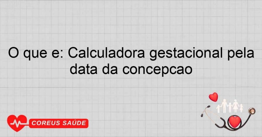 O que é: Calculadora gestacional pela data da concepção O que é: Calculadora gestacional pela data da concepção