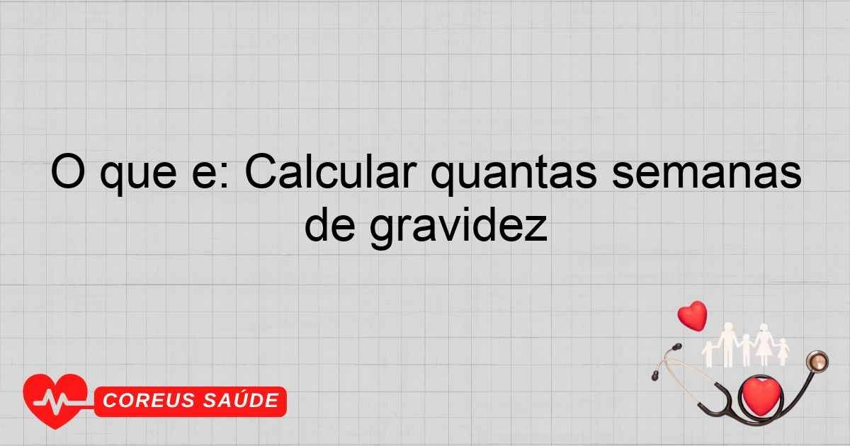 O Que é: Calcular Quantas Semanas De Gravidez