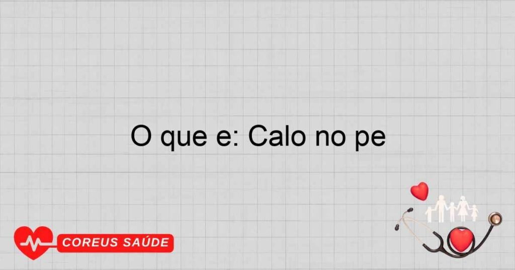 O que é: Calo no pé