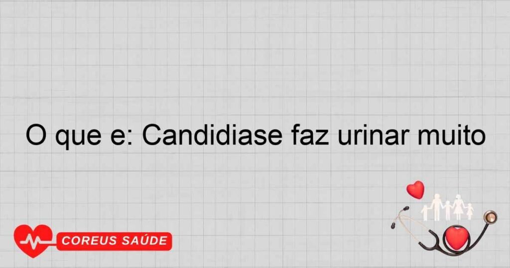 O que é: Candidiase faz urinar muito