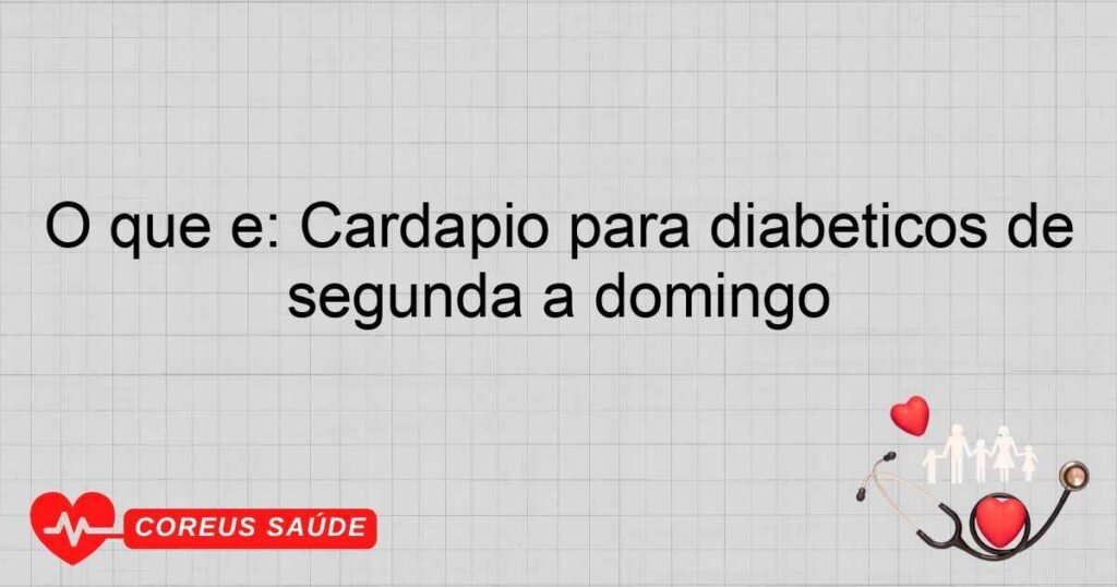 O que é: Cardápio para diabéticos de segunda a domingo