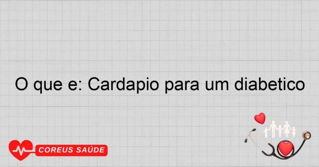 O que é: Cardapio para um diabetico