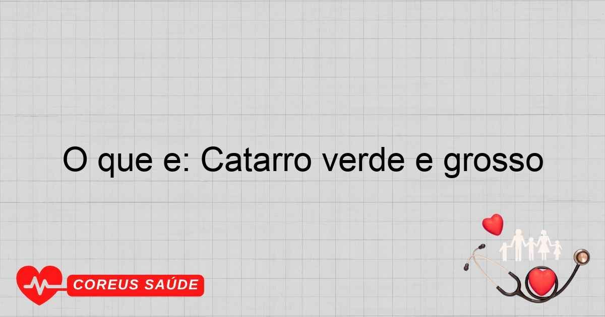 O Que é: Catarro Verde E Grosso - Entenda Os Sintomas
