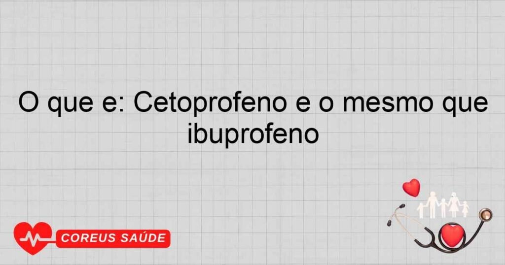 O que é: Cetoprofeno é o mesmo que ibuprofeno