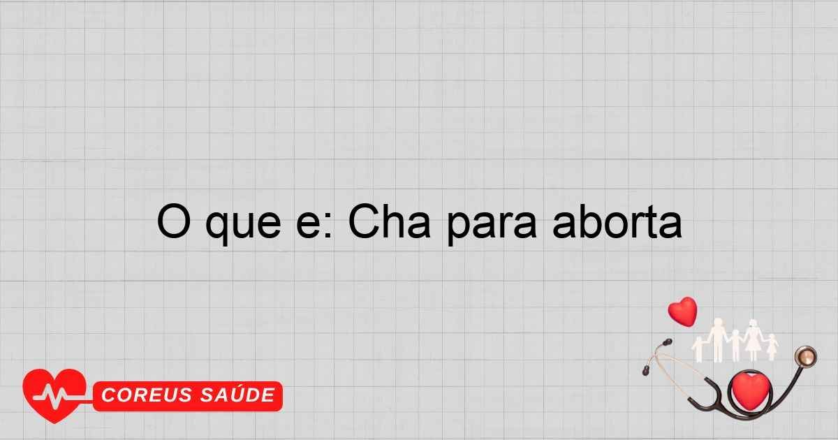 O Que é: Chá Para Aborta - Entenda Os Riscos E Efeitos