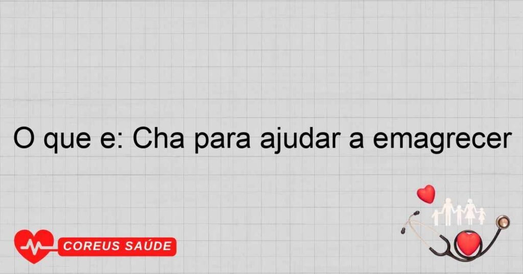O que é: Chá para ajudar a emagrecer
