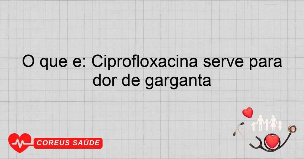 O que é: Ciprofloxacina serve para dor de garganta O que é: Ciprofloxacina serve para dor de garganta