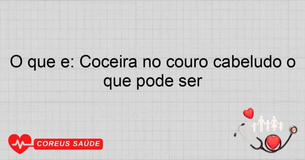 O que é: Coçeira no couro cabeludo o que pode ser O que é: Coçeira no couro cabeludo o que pode ser