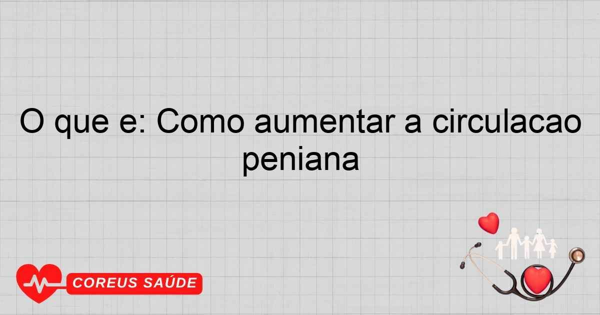 O Que é: Como Aumentar A Circulação Peniana