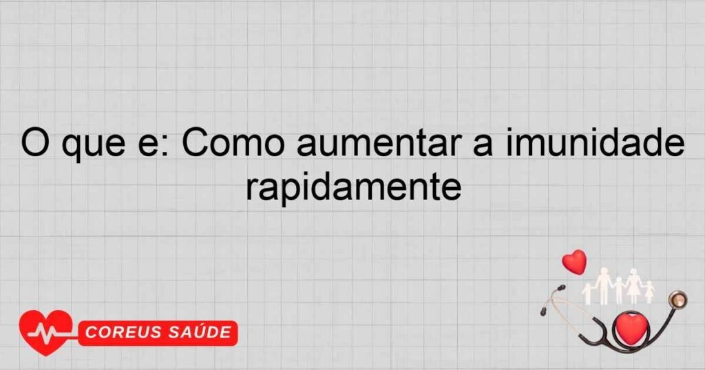 O que é: Como aumentar a imunidade rapidamente O que é: Como aumentar a imunidade rapidamente