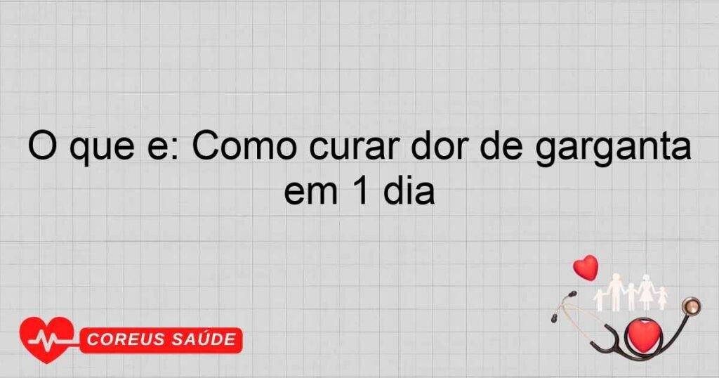 O que é: Como curar dor de garganta em 1 dia
