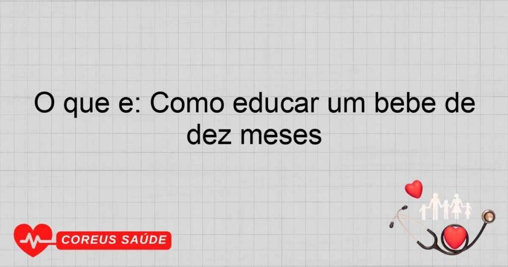 O que é: Como educar um bebê de dez meses O que é: Como educar um bebê de dez meses
