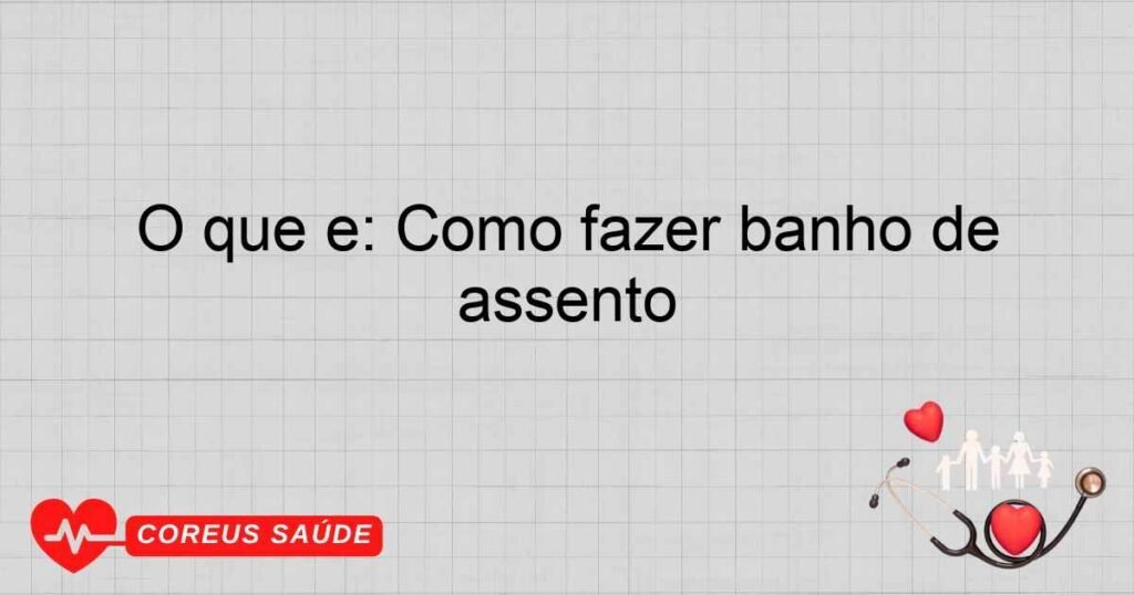 O que é: Como fazer banho de assento