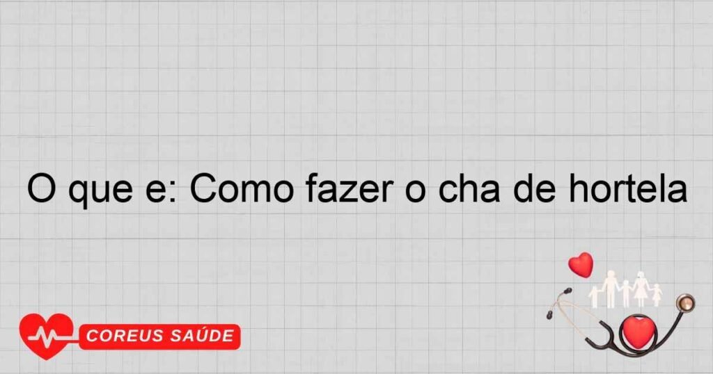 O que é: Como fazer o chá de hortelã O que é: Como fazer o chá de hortelã