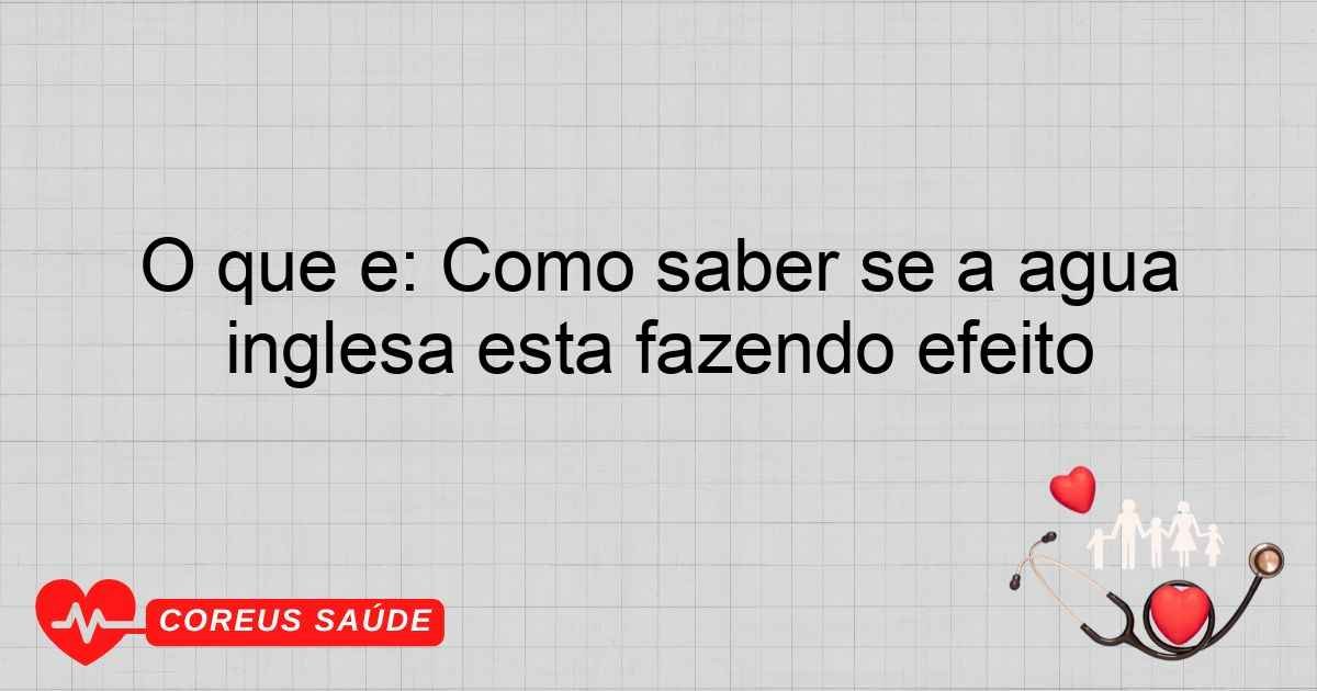 O Que é: Como Saber Se A água Inglesa Está Fazendo Efeito