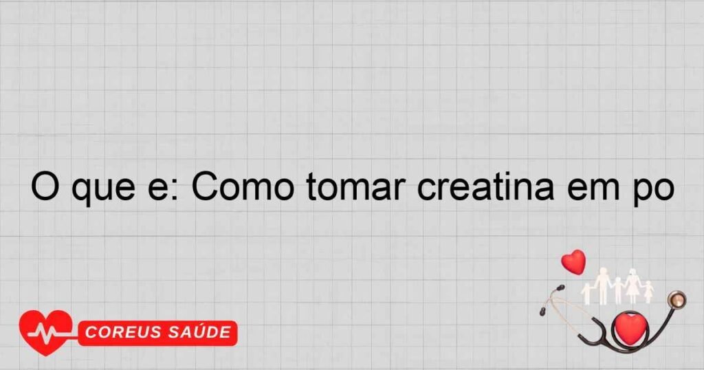 O que é: Como tomar creatina em pó