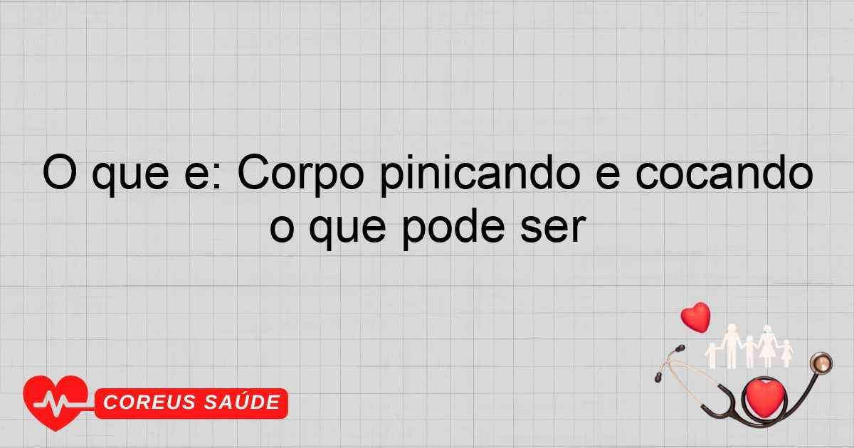 O Que é: Corpo Pinicando E Coçando O Que Pode Ser