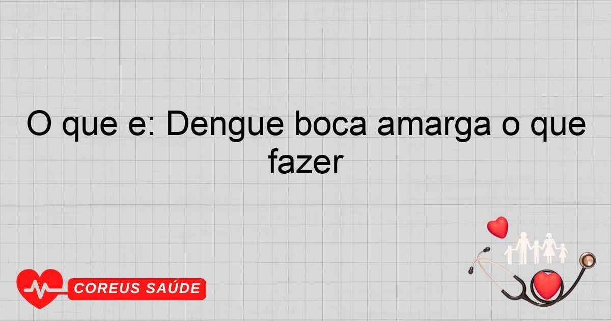 O Que é: Dengue Boca Amarga O Que Fazer