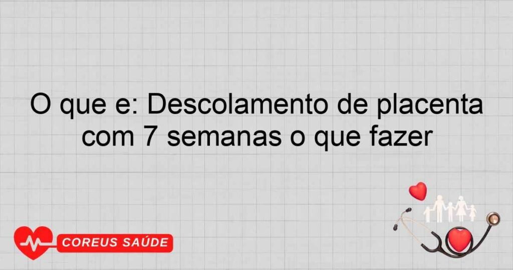 O que é: Descolamento de placenta com 7 semanas o que fazer