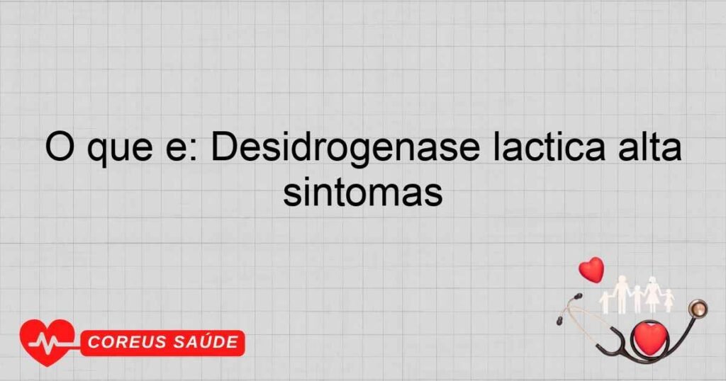 O que é: Desidrogenase láctica alta sintomas