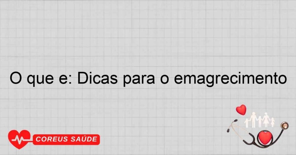 O que é: Dicas para o emagrecimento O que é: Dicas para o emagrecimento