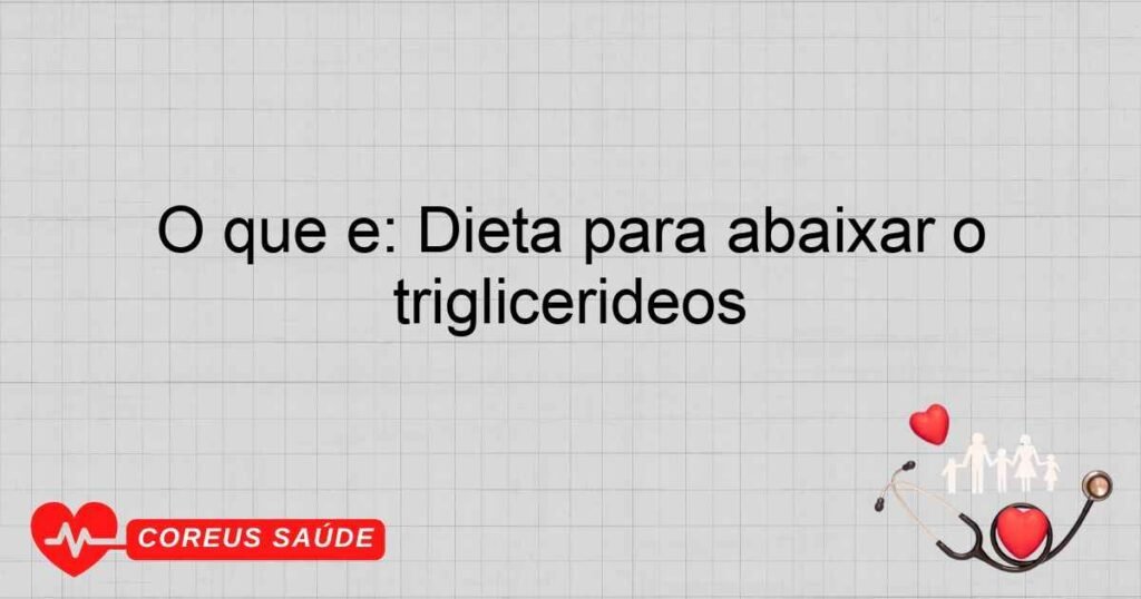 O que é: Dieta para abaixar o triglicerídeos O que é: Dieta para abaixar o triglicerídeos