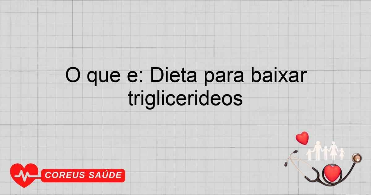 O Que é: Dieta Para Baixar Triglicerídeos