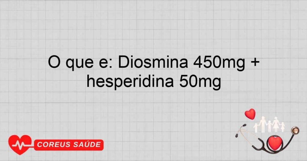 O que é: Diosmina 450mg + hesperidina 50mg