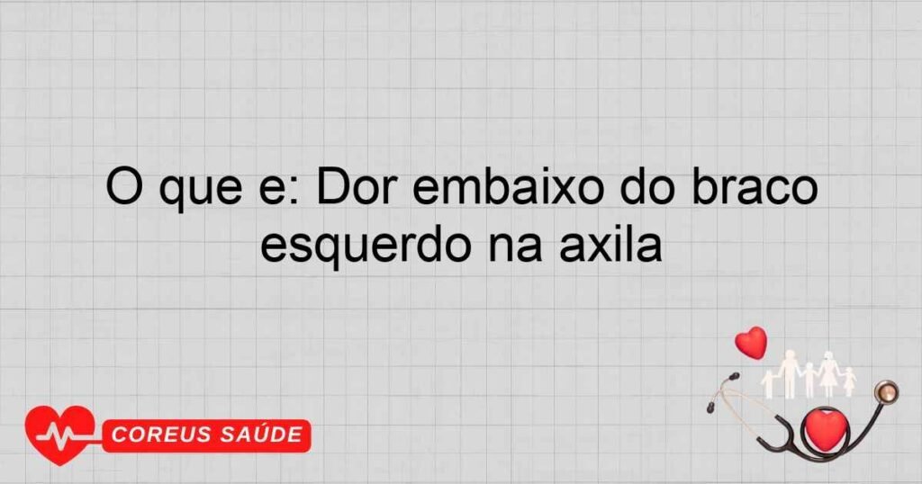 O que é: Dor embaixo do braço esquerdo na axila O que é: Dor embaixo do braço esquerdo na axila