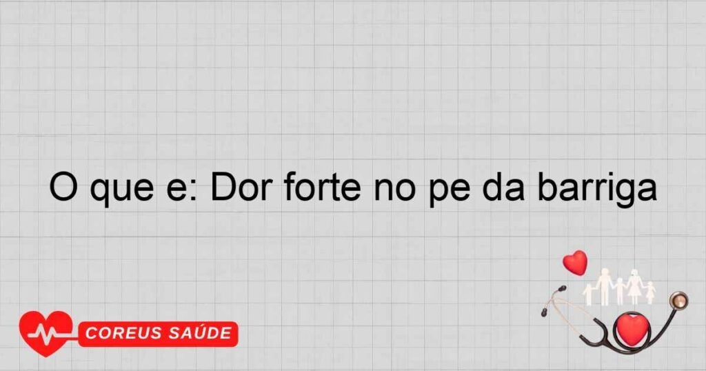 O que é: Dor forte no pé da barriga