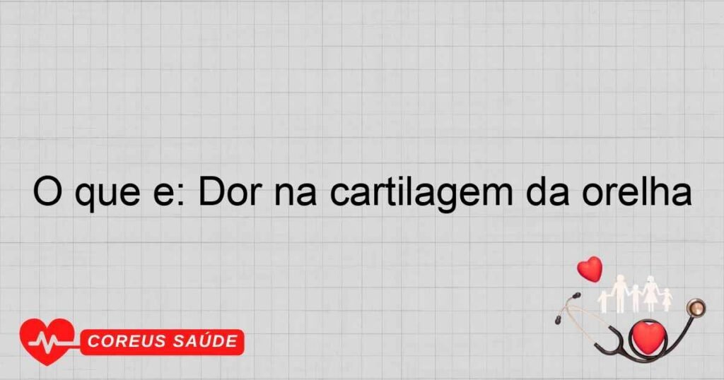 O que é: Dor na cartilagem da orelha