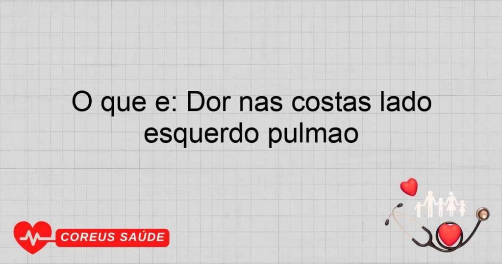 O que é: Dor nas costas lado esquerdo pulmão O que é: Dor nas costas lado esquerdo pulmão