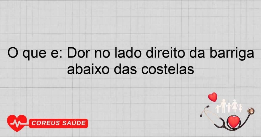 O que é: Dor no lado direito da barriga abaixo das costelas O que é: Dor no lado direito da barriga abaixo das costelas