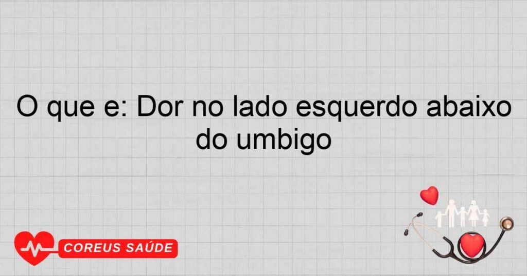 O que é: Dor no lado esquerdo abaixo do umbigo O que é: Dor no lado esquerdo abaixo do umbigo