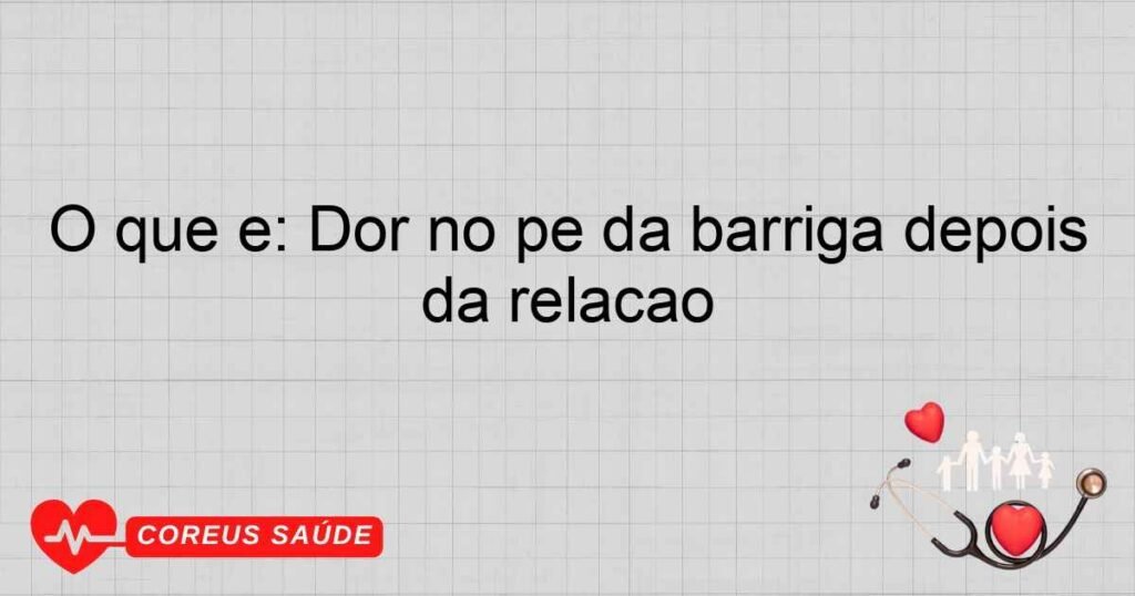 O que é: Dor no pé da barriga depois da relação O que é: Dor no pé da barriga depois da relação