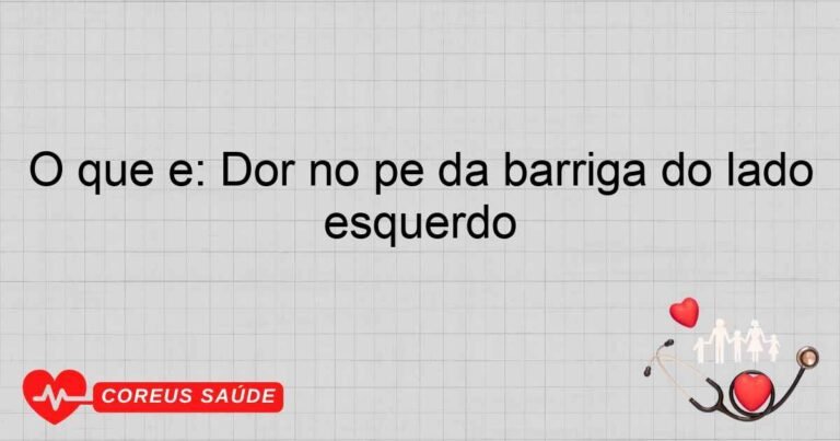 O Que é: Dor No Pé Da Barriga Do Lado Esquerdo