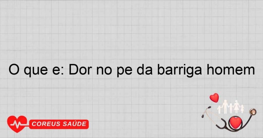 O que é: Dor no pé da barriga homem