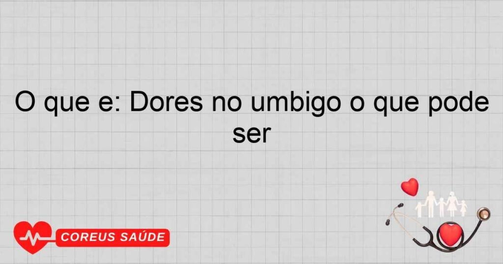 O que é: Dores no umbigo o que pode ser O que é: Dores no umbigo o que pode ser