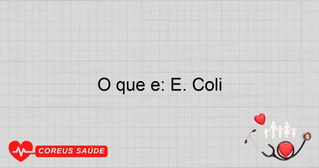O que é: E. Coli