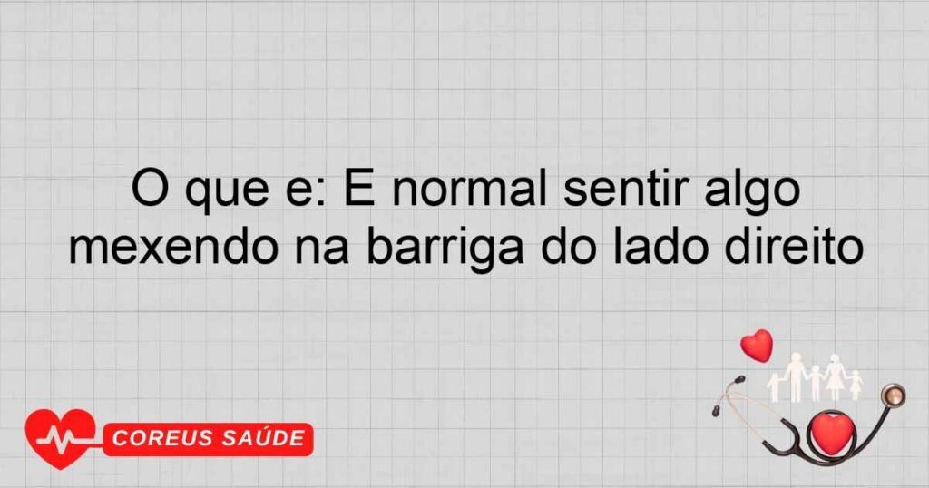 O que é: É normal sentir algo mexendo na barriga do lado direito