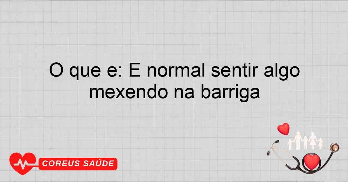 O Que é: É Normal Sentir Algo Mexendo Na Barriga?