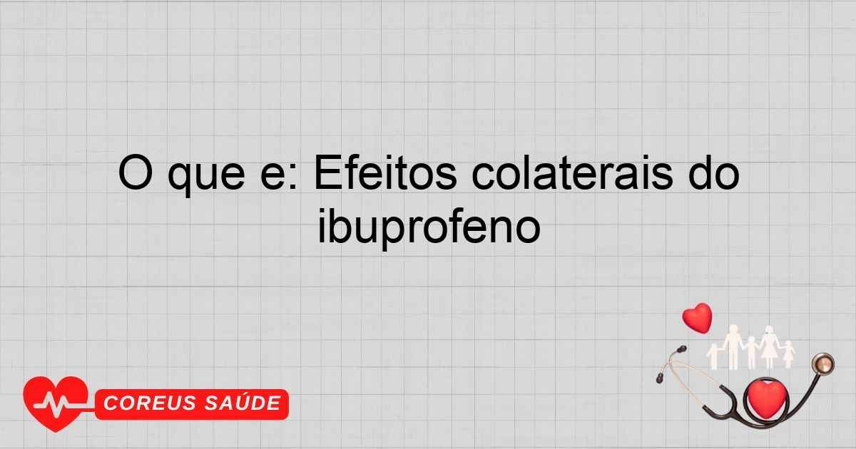 O Que é: Efeitos Colaterais Do Ibuprofeno
